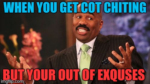 Steve Harvey | WHEN YOU GET COT CHITING; BUT YOUR OUT OF EXQUSES | image tagged in memes,steve harvey | made w/ Imgflip meme maker