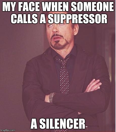 These damn civilians saying they know everything about guns really ticks me off | MY FACE WHEN SOMEONE CALLS A SUPPRESSOR; A SILENCER | image tagged in memes,face you make robert downey jr | made w/ Imgflip meme maker