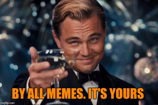 Leonardo Dicaprio Cheers Meme | BY ALL MEMES. IT'S YOURS | image tagged in memes,leonardo dicaprio cheers | made w/ Imgflip meme maker