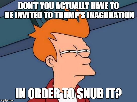 Futurama Fry Meme | DON'T YOU ACTUALLY HAVE TO BE INVITED TO TRUMP'S INAGURATION; IN ORDER TO SNUB IT? | image tagged in memes,futurama fry | made w/ Imgflip meme maker