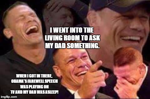 One does not simply stay awake... | I WENT INTO THE LIVING ROOM TO ASK MY DAD SOMETHING. WHEN I GOT IN THERE, OBAMA'S FAREWELL SPEECH WAS PLAYING ON TV AND MY DAD WAS ASLEEP! | image tagged in john cena laughing,memes,funny | made w/ Imgflip meme maker