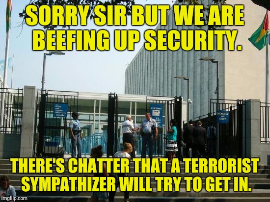 SORRY SIR BUT WE ARE BEEFING UP SECURITY. THERE'S CHATTER THAT A TERRORIST SYMPATHIZER WILL TRY TO GET IN. | made w/ Imgflip meme maker