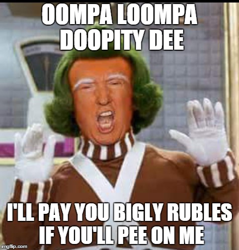 Wee Willie Donald Won't Like This One | OOMPA LOOMPA DOOPITY DEE; I'LL PAY YOU BIGLY RUBLES IF YOU'LL PEE ON ME | image tagged in oompa loompa,trump,golden showers | made w/ Imgflip meme maker