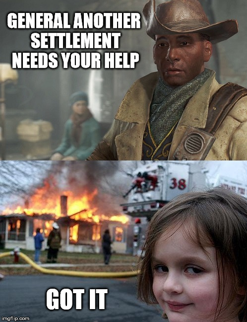 Fallout Vs Disaster Girl |  GENERAL ANOTHER SETTLEMENT NEEDS YOUR HELP; GOT IT | image tagged in disaster girl,fallout 4,preston garvey,funny memes,gamer girl,gaming | made w/ Imgflip meme maker
