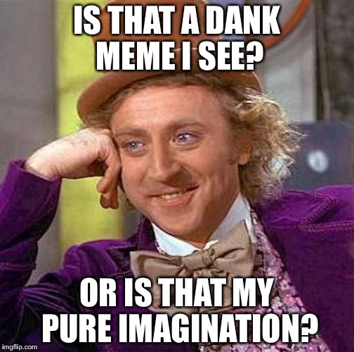 Creepy Condescending Wonka | IS THAT A DANK MEME I SEE? OR IS THAT MY PURE IMAGINATION? | image tagged in memes,creepy condescending wonka | made w/ Imgflip meme maker