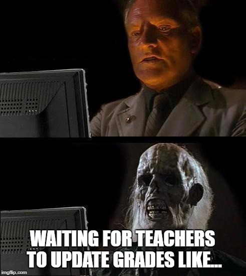 Curiosity Killed The...Student | WAITING FOR TEACHERS TO UPDATE GRADES LIKE... | image tagged in memes,ill just wait here | made w/ Imgflip meme maker