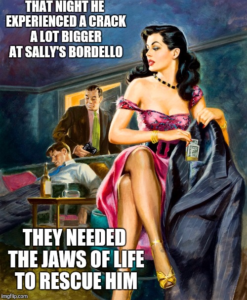 THAT NIGHT HE EXPERIENCED A CRACK A LOT BIGGER AT SALLY'S BORDELLO THEY NEEDED THE JAWS OF LIFE TO RESCUE HIM | made w/ Imgflip meme maker