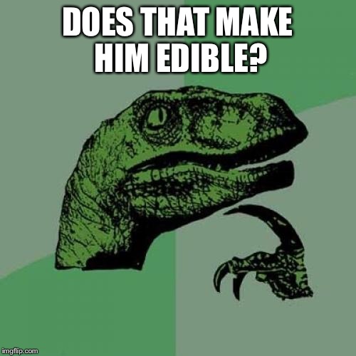 Philosoraptor Meme | DOES THAT MAKE HIM EDIBLE? | image tagged in memes,philosoraptor | made w/ Imgflip meme maker