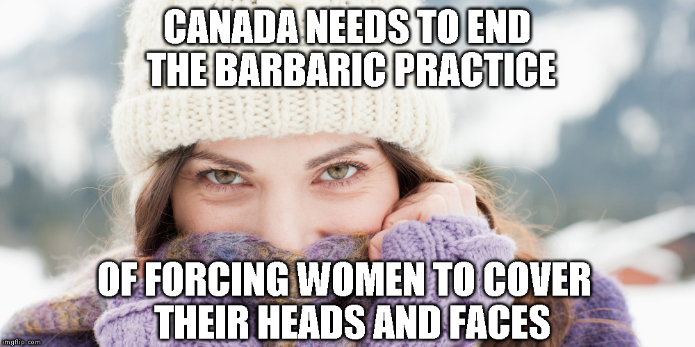 Canadian Barbaric Practices | CANADA NEEDS TO END THE BARBARIC PRACTICE; OF FORCING WOMEN TO COVER 
THEIR HEADS AND FACES | image tagged in global warming,burkas | made w/ Imgflip meme maker