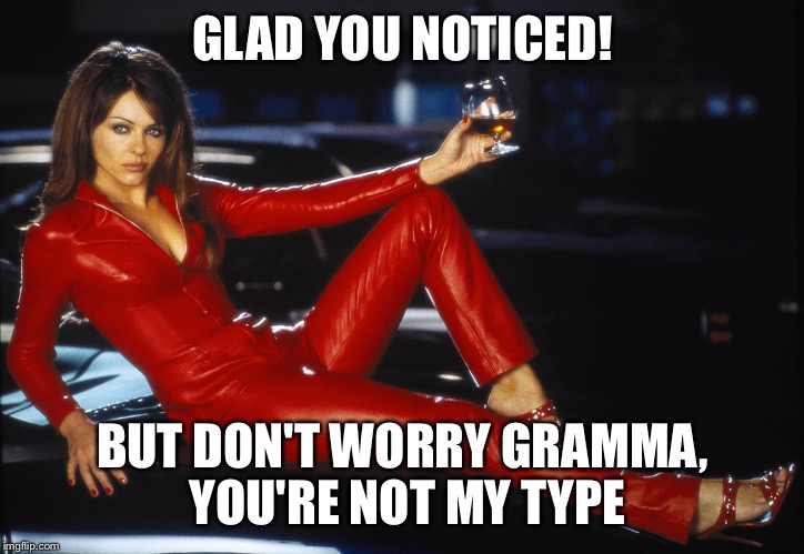 bedazzled satan elizabeth hurley | GLAD YOU NOTICED! BUT DON'T WORRY GRAMMA, YOU'RE NOT MY TYPE | image tagged in bedazzled satan elizabeth hurley | made w/ Imgflip meme maker