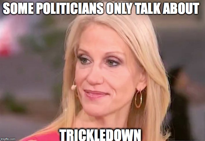 Trickledown | SOME POLITICIANS ONLY TALK ABOUT; TRICKLEDOWN | image tagged in trickledown,kellyanne conway,golden showers,bobcrespocom | made w/ Imgflip meme maker