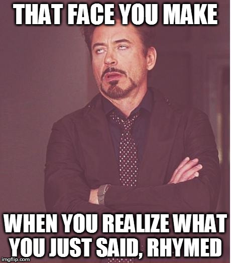 Face You Make Robert Downey Jr | THAT FACE YOU MAKE; WHEN YOU REALIZE WHAT YOU JUST SAID, RHYMED | image tagged in memes,face you make robert downey jr | made w/ Imgflip meme maker