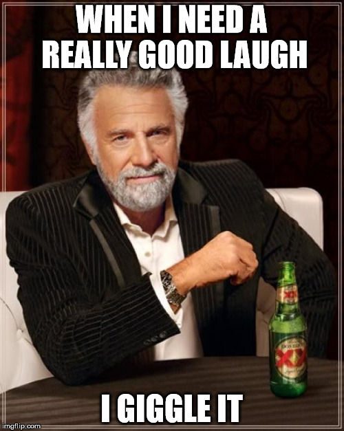 giggle | WHEN I NEED A REALLY GOOD LAUGH; I GIGGLE IT | image tagged in memes,the most interesting man in the world,laughing,giggle | made w/ Imgflip meme maker
