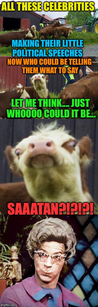 Church cow | ALL THESE CELEBRITIES; MAKING THEIR LITTLE POLITICAL SPEECHES; NOW WHO COULD BE TELLING THEM WHAT TO SAY; LET ME THINK.... JUST WHOOOO COULD IT BE... SAAATAN?!?!?! | image tagged in memes,church lady | made w/ Imgflip meme maker