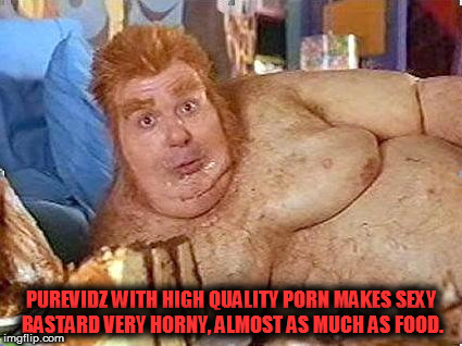 PUREVIDZ WITH HIGH QUALITY PORN MAKES SEXY BASTARD VERY HORNY, ALMOST AS MUCH AS FOOD. | made w/ Imgflip meme maker