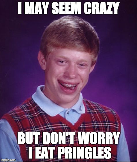 Bad Luck Brian | I MAY SEEM CRAZY; BUT DON'T WORRY I EAT PRINGLES | image tagged in memes,bad luck brian | made w/ Imgflip meme maker