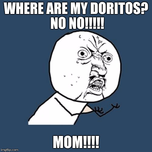 Y U No | WHERE ARE MY DORITOS? NO NO!!!!! MOM!!!! | image tagged in memes,y u no | made w/ Imgflip meme maker
