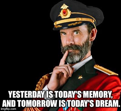 captain obvious | YESTERDAY IS TODAY'S MEMORY, AND TOMORROW IS TODAY'S DREAM. | image tagged in captain obvious | made w/ Imgflip meme maker