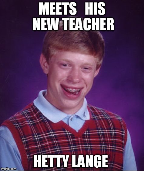 Bad Luck Brian Meme | MEETS   HIS  NEW TEACHER; HETTY LANGE | image tagged in memes,bad luck brian | made w/ Imgflip meme maker