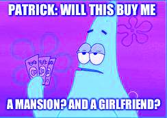 Patrick star three dollars | PATRICK: WILL THIS BUY ME; A MANSION? AND A GIRLFRIEND? | image tagged in patrick star three dollars | made w/ Imgflip meme maker