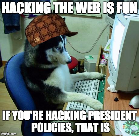 I Have No Idea What I Am Doing | HACKING THE WEB IS FUN; IF YOU'RE HACKING PRESIDENT POLICIES, THAT IS | image tagged in memes,i have no idea what i am doing,scumbag | made w/ Imgflip meme maker