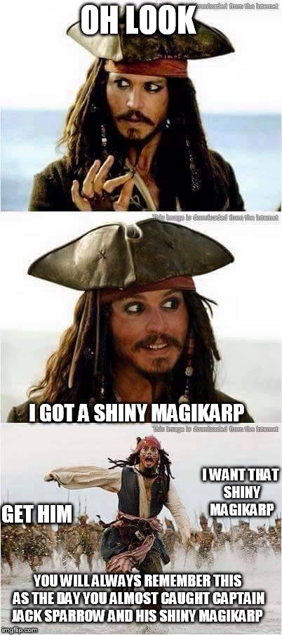 next week in captain jack  run   : the hunt for  the shiny rattata | OH LOOK; I GOT A SHINY MAGIKARP; I WANT THAT SHINY  MAGIKARP; GET HIM; YOU WILL ALWAYS REMEMBER THIS AS THE DAY YOU ALMOST CAUGHT CAPTAIN JACK SPARROW AND HIS SHINY MAGIKARP | image tagged in jack sparrow run | made w/ Imgflip meme maker