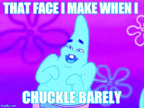 Patrick Star HueHueHue | THAT FACE I MAKE WHEN I; CHUCKLE BARELY | image tagged in patrick star huehuehue | made w/ Imgflip meme maker