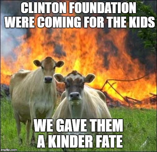 Evil Cows Meme | CLINTON FOUNDATION WERE COMING FOR THE KIDS; WE GAVE THEM A KINDER FATE | image tagged in memes,evil cows | made w/ Imgflip meme maker