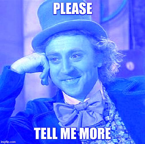 Creepy Condescending Wonka Meme | PLEASE; TELL ME MORE | image tagged in memes,creepy condescending wonka | made w/ Imgflip meme maker