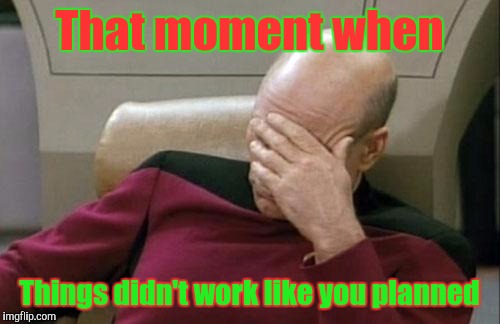 Things didn't work like you planned | That moment when; Things didn't work like you planned | image tagged in memes,captain picard facepalm | made w/ Imgflip meme maker