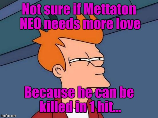 Does Mettaton NEO needs more love? | Not sure if Mettaton NEO needs more love; Because he can be killed in 1 hit... | image tagged in memes,futurama fry | made w/ Imgflip meme maker