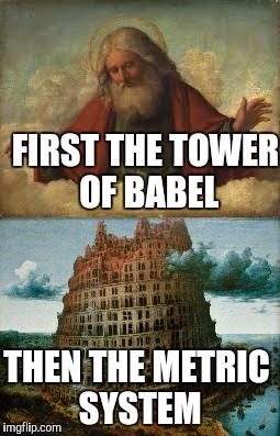  time to really confuse everybody | FIRST THE TOWER OF BABEL; THEN THE METRIC SYSTEM | image tagged in god | made w/ Imgflip meme maker