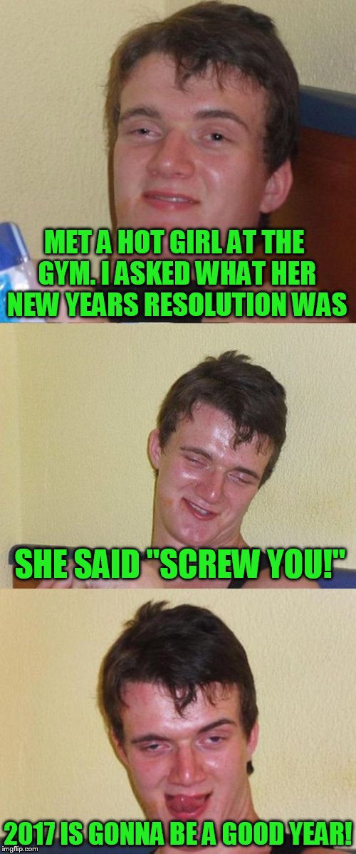 Bad Pun 10 Guy | MET A HOT GIRL AT THE GYM. I ASKED WHAT HER NEW YEARS RESOLUTION WAS; SHE SAID "SCREW YOU!"; 2017 IS GONNA BE A GOOD YEAR! | image tagged in bad pun 10 guy | made w/ Imgflip meme maker