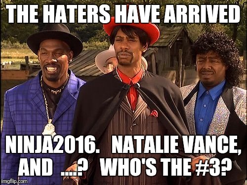 Dave Chappelle Player Haters | THE HATERS HAVE ARRIVED; NINJA2016.   NATALIE VANCE, AND  ....?   WHO'S THE #3? | image tagged in dave chappelle player haters | made w/ Imgflip meme maker