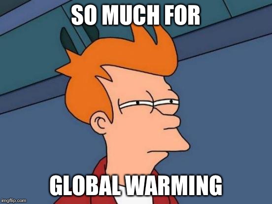 Futurama Fry Meme | SO MUCH FOR GLOBAL WARMING | image tagged in memes,futurama fry | made w/ Imgflip meme maker