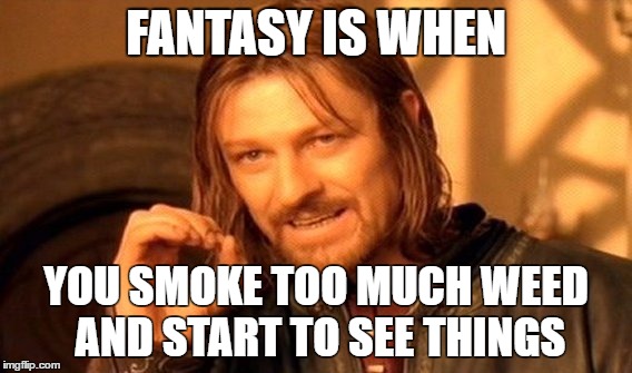 One Does Not Simply Meme | FANTASY IS WHEN; YOU SMOKE TOO MUCH WEED AND START TO SEE THINGS | image tagged in memes,one does not simply | made w/ Imgflip meme maker