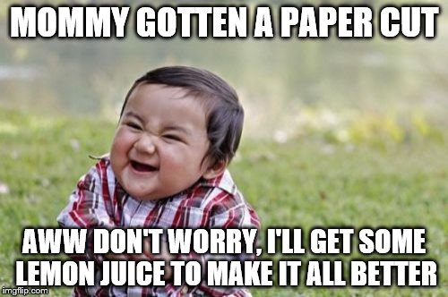 Evil Toddler | MOMMY GOTTEN A PAPER CUT; AWW DON'T WORRY, I'LL GET SOME LEMON JUICE TO MAKE IT ALL BETTER | image tagged in memes,evil toddler | made w/ Imgflip meme maker