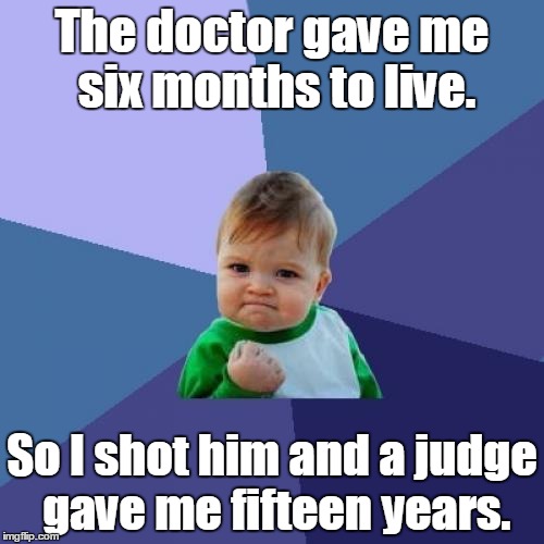 Success Kid | The doctor gave me six months to live. So I shot him and a judge gave me fifteen years. | image tagged in memes,success kid | made w/ Imgflip meme maker