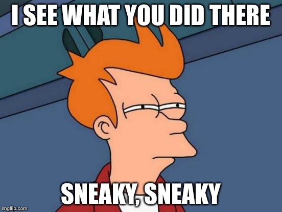 Futurama Fry Meme | I SEE WHAT YOU DID THERE SNEAKY, SNEAKY | image tagged in memes,futurama fry | made w/ Imgflip meme maker