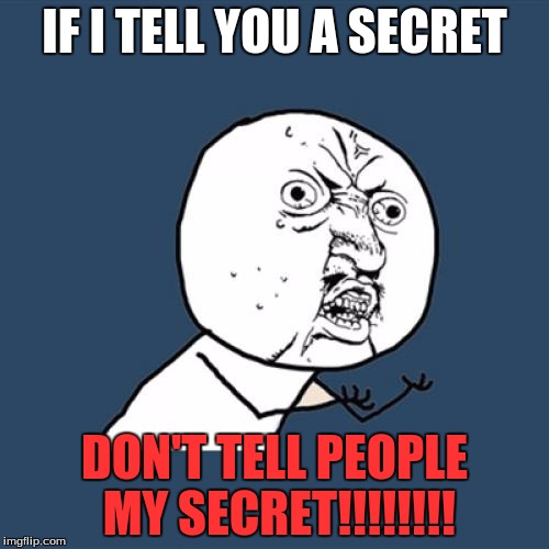Y U No | IF I TELL YOU A SECRET; DON'T TELL PEOPLE MY SECRET!!!!!!!! | image tagged in memes,y u no | made w/ Imgflip meme maker