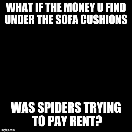 Conspiracy Keanu Meme | WHAT IF THE MONEY U FIND UNDER THE SOFA CUSHIONS; WAS SPIDERS TRYING TO PAY RENT? | image tagged in memes,conspiracy keanu | made w/ Imgflip meme maker