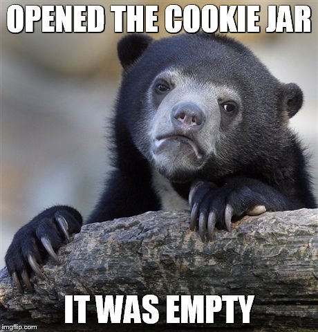 Confession Bear | OPENED THE COOKIE JAR; IT WAS EMPTY | image tagged in memes,confession bear | made w/ Imgflip meme maker