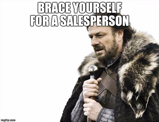 Brace Yourselves X is Coming Meme | BRACE YOURSELF FOR A SALESPERSON | image tagged in memes,brace yourselves x is coming | made w/ Imgflip meme maker