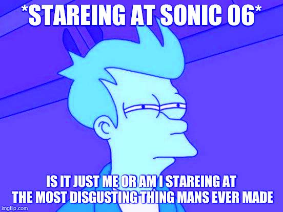 Futurama Fry | *STAREING AT SONIC 06*; IS IT JUST ME OR AM I STAREING AT THE MOST DISGUSTING THING MANS EVER MADE | image tagged in memes,futurama fry | made w/ Imgflip meme maker