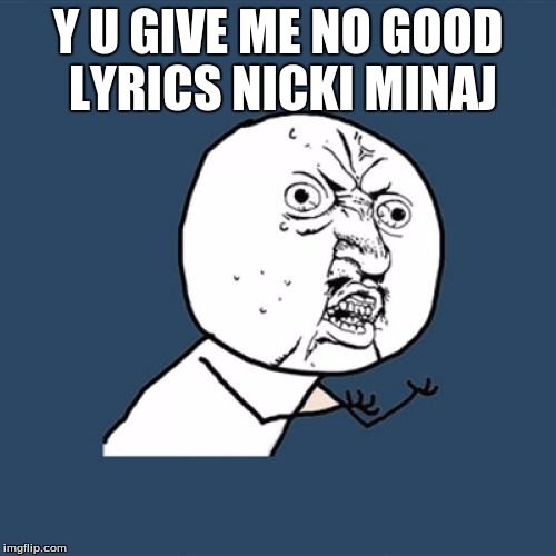 Y U No | Y U GIVE ME NO GOOD LYRICS NICKI MINAJ | image tagged in memes,y u no | made w/ Imgflip meme maker