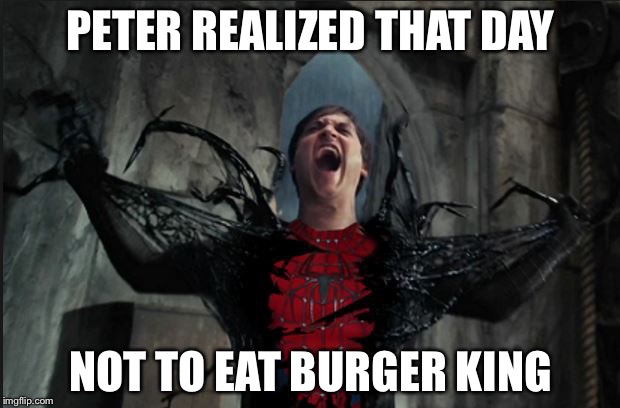 Spider Man Becoming Venom | PETER REALIZED THAT DAY; NOT TO EAT BURGER KING | image tagged in spider man becoming venom | made w/ Imgflip meme maker