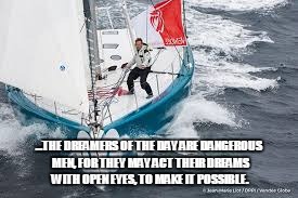 Conrad Colman Dreamer of the Day | ...THE DREAMERS OF THE DAY ARE DANGEROUS MEN, FOR THEY MAY ACT THEIR DREAMS WITH OPEN EYES, TO MAKE IT POSSIBLE. | image tagged in conrad colman,vendee globe,sailing,oceanracing,volvooceanrace,annaapolis to bermuda | made w/ Imgflip meme maker