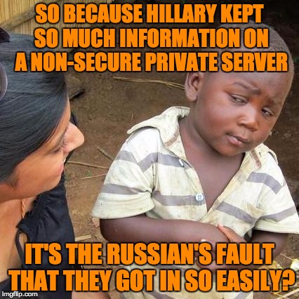 Third World Skeptical Kid Meme | SO BECAUSE HILLARY KEPT SO MUCH INFORMATION ON A NON-SECURE PRIVATE SERVER; IT'S THE RUSSIAN'S FAULT THAT THEY GOT IN SO EASILY? | image tagged in memes,third world skeptical kid | made w/ Imgflip meme maker