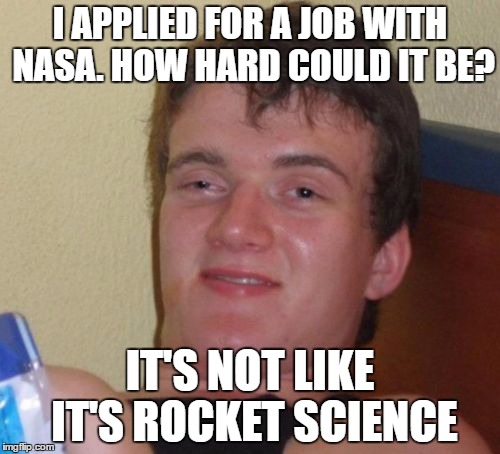 10 Guy Meme | I APPLIED FOR A JOB WITH NASA. HOW HARD COULD IT BE? IT'S NOT LIKE IT'S ROCKET SCIENCE | image tagged in memes,10 guy | made w/ Imgflip meme maker