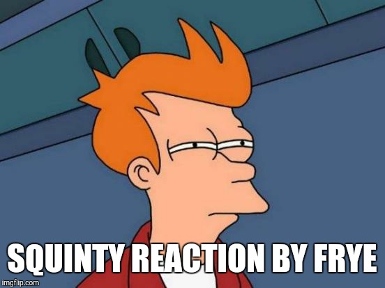Futurama Fry Meme | SQUINTY REACTION BY FRYE | image tagged in memes,futurama fry | made w/ Imgflip meme maker